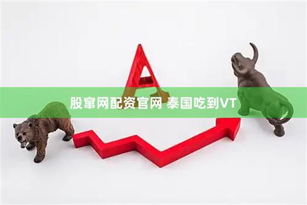 股窜网配资官网 泰国吃到VT
