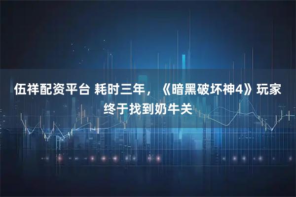 伍祥配资平台 耗时三年，《暗黑破坏神4》玩家终于找到奶牛关