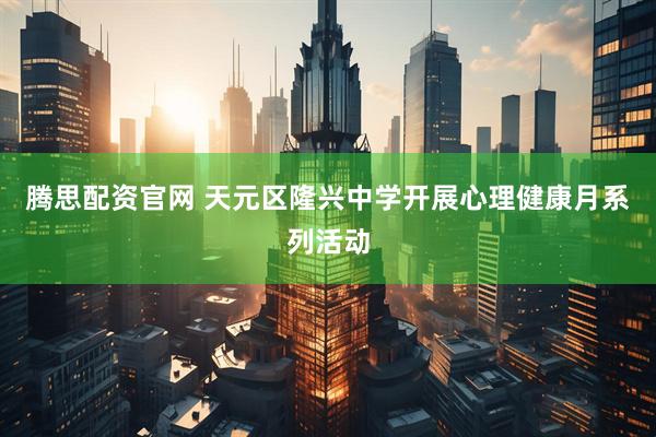 腾思配资官网 天元区隆兴中学开展心理健康月系列活动