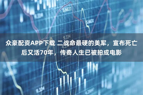 众豪配资APP下载 二战命最硬的美军，宣布死亡后又活70年，传奇人生已被拍成电影
